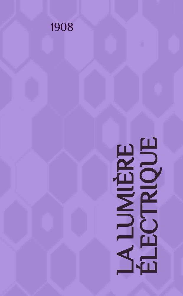 La Lumi&egrave;re &eacute;lectrique : Journal universel d'&eacute;lectricit&eacute; Revue scientifique illustr&eacute;e Applications de l'&eacute;lectricit&eacute; lumi&egrave;re &eacute;lectrique t&eacute;l&eacute;graphi&eacute; et t&eacute;l&eacute;phonie, science &eacute;lectrique, etc. Ann&eacute;e30 1908, T.4, №47