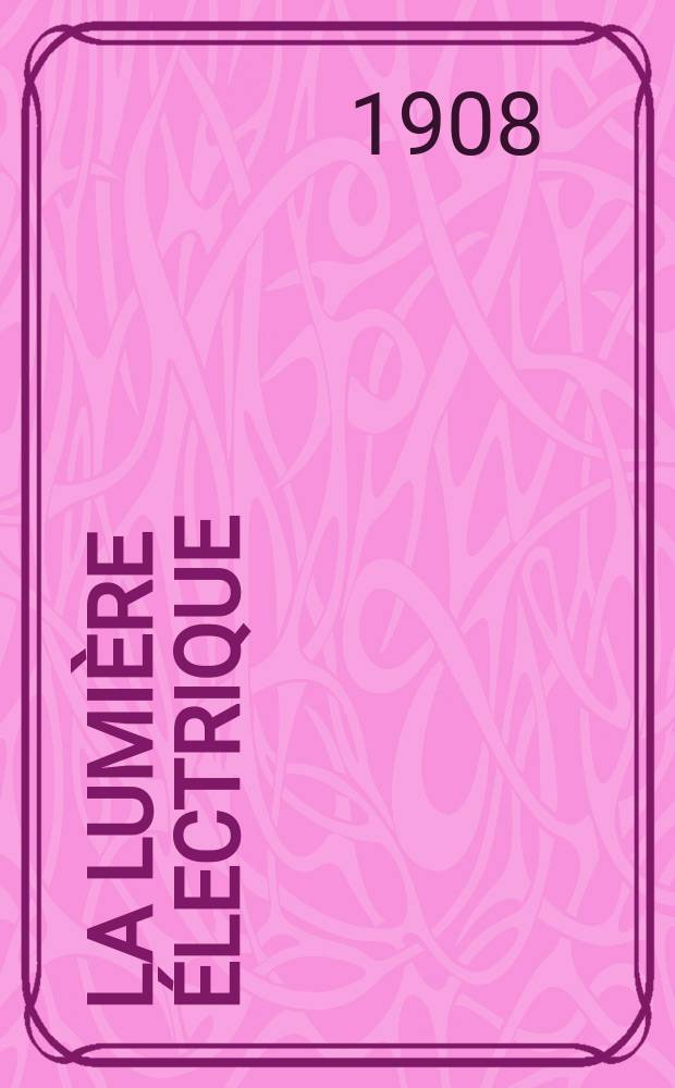 La Lumière électrique : Journal universel d'électricité Revue scientifique illustrée Applications de l'électricité lumière électrique télégraphié et téléphonie, science électrique, etc. Année30 1908, T.4, №48