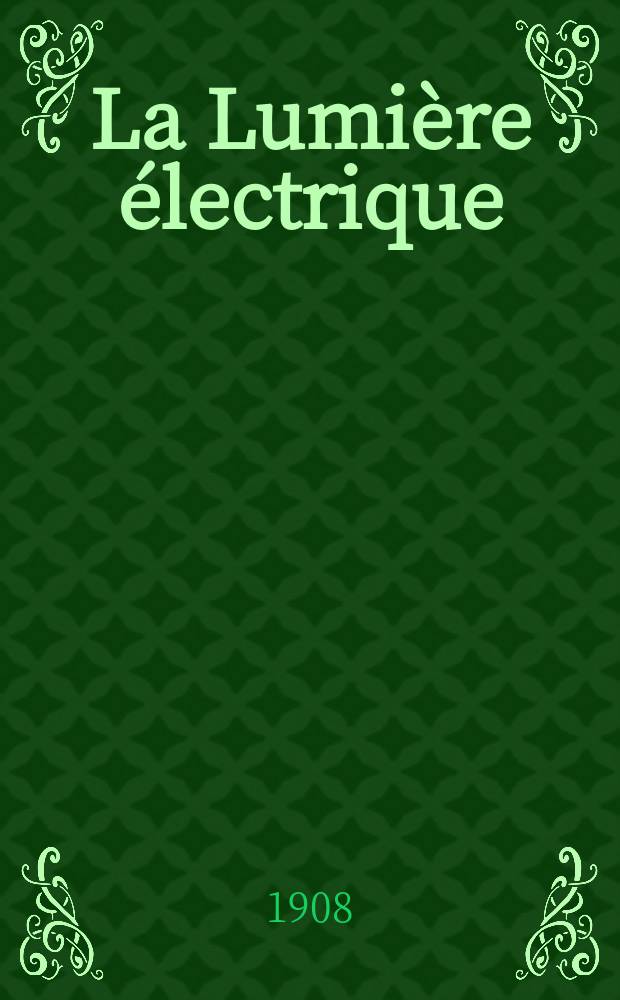 La Lumière électrique : Journal universel d'électricité Revue scientifique illustrée Applications de l'électricité lumière électrique télégraphié et téléphonie, science électrique, etc. Année30 1908, T.4, №49