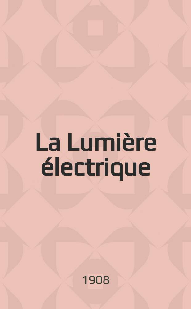 La Lumière électrique : Journal universel d'électricité Revue scientifique illustrée Applications de l'électricité lumière électrique télégraphié et téléphonie, science électrique, etc. Année30 1908, T.4, №51