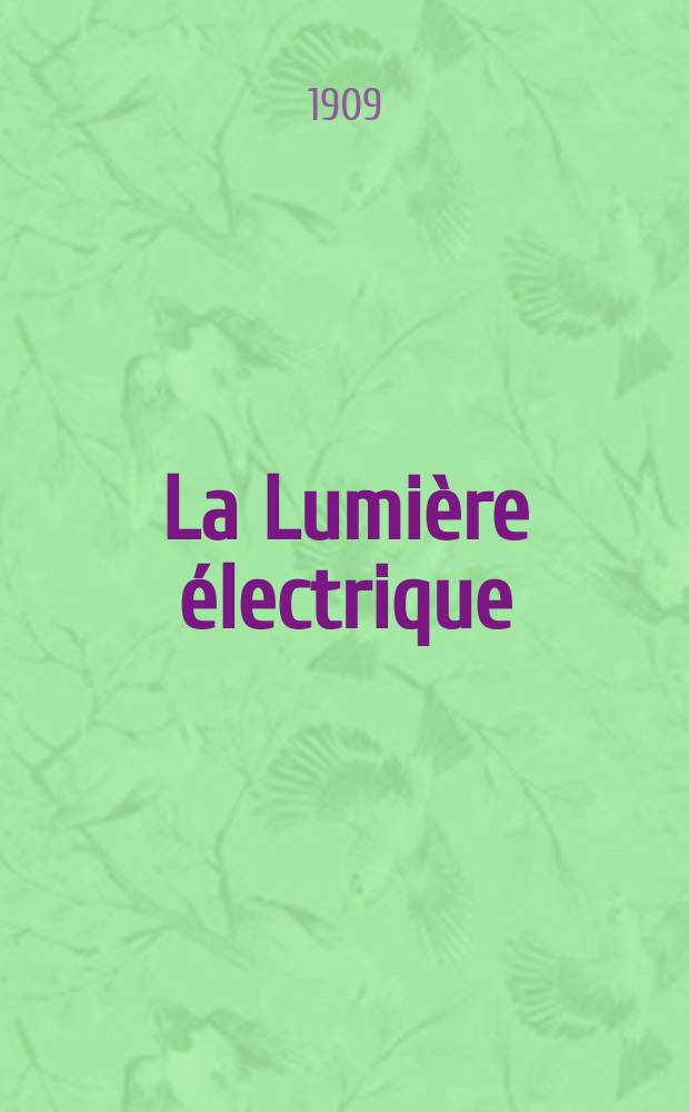 La Lumière électrique : Journal universel d'électricité Revue scientifique illustrée Applications de l'électricité lumière électrique télégraphié et téléphonie, science électrique, etc. Année31 1909, T.5, №1