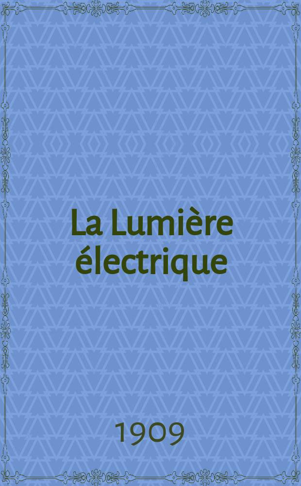La Lumière électrique : Journal universel d'électricité Revue scientifique illustrée Applications de l'électricité lumière électrique télégraphié et téléphonie, science électrique, etc. Année31 1909, T.5, №5