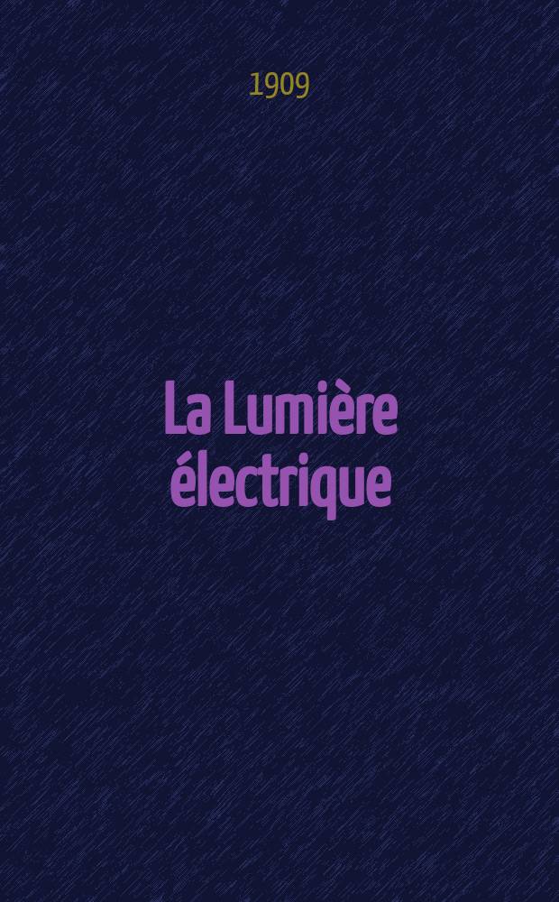 La Lumière électrique : Journal universel d'électricité Revue scientifique illustrée Applications de l'électricité lumière électrique télégraphié et téléphonie, science électrique, etc. Année31 1909, T.5, №11