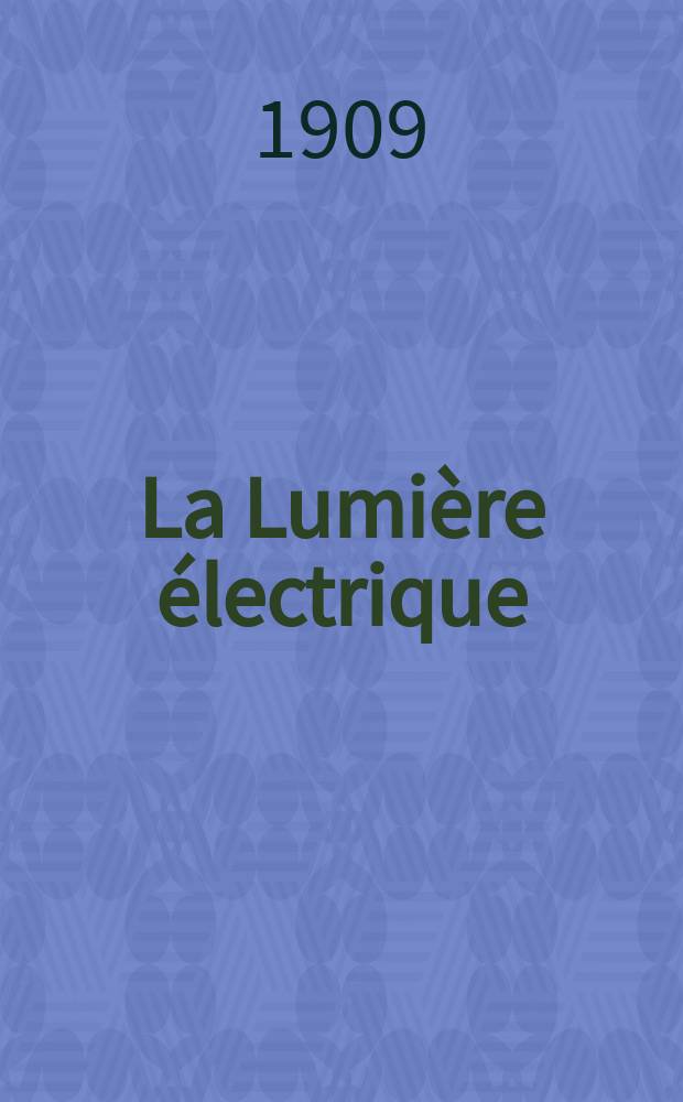 La Lumière électrique : Journal universel d'électricité Revue scientifique illustrée Applications de l'électricité lumière électrique télégraphié et téléphonie, science électrique, etc. Année31 1909, T.7, №28