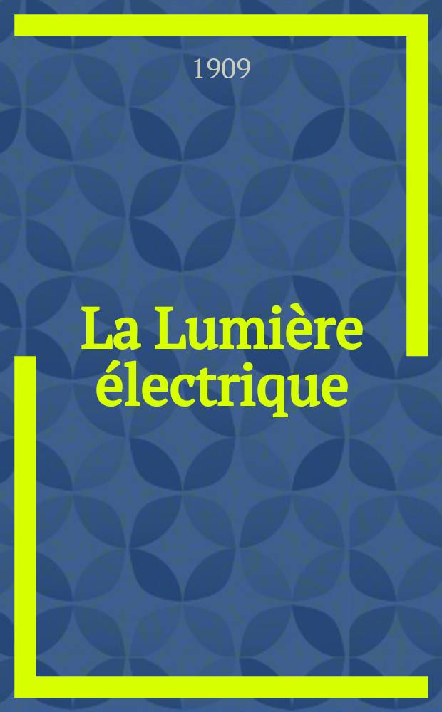 La Lumière électrique : Journal universel d'électricité Revue scientifique illustrée Applications de l'électricité lumière électrique télégraphié et téléphonie, science électrique, etc. Année31 1909, T.7, №39