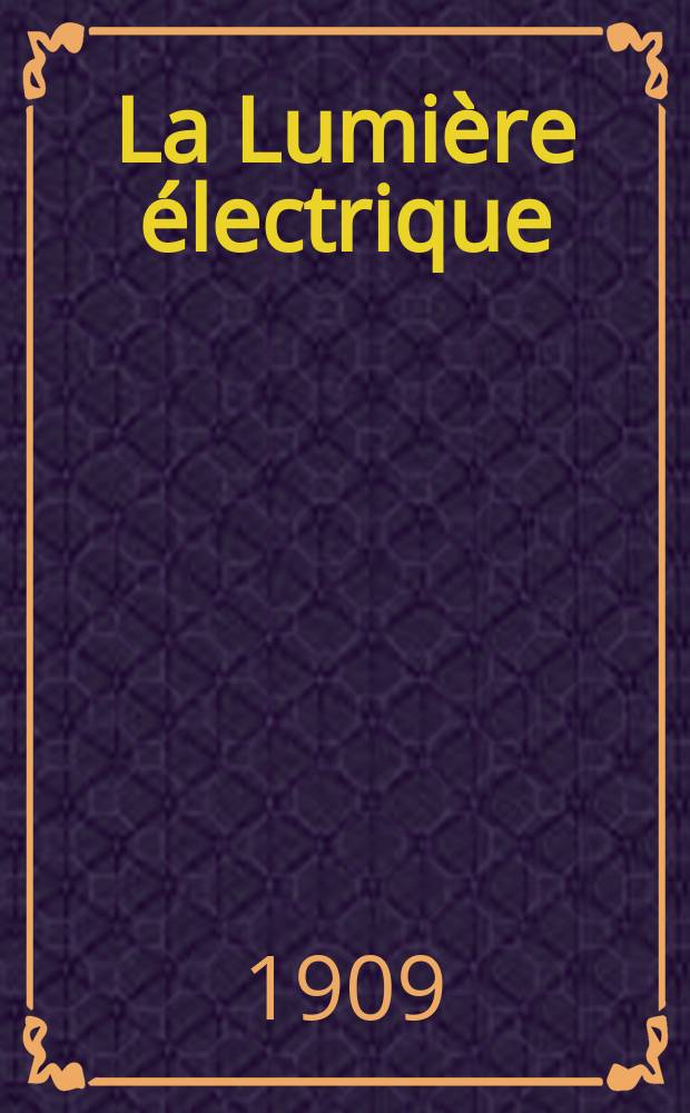 La Lumi&egrave;re &eacute;lectrique : Journal universel d'&eacute;lectricit&eacute; Revue scientifique illustr&eacute;e Applications de l'&eacute;lectricit&eacute; lumi&egrave;re &eacute;lectrique t&eacute;l&eacute;graphi&eacute; et t&eacute;l&eacute;phonie, science &eacute;lectrique, etc. Ann&eacute;e31 1909, T.8, №40