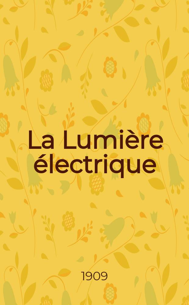 La Lumière électrique : Journal universel d'électricité Revue scientifique illustrée Applications de l'électricité lumière électrique télégraphié et téléphonie, science électrique, etc. Année31 1909, T.8, №43