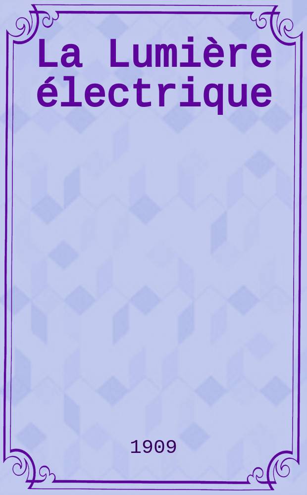 La Lumière électrique : Journal universel d'électricité Revue scientifique illustrée Applications de l'électricité lumière électrique télégraphié et téléphonie, science électrique, etc. Année31 1909, T.8, №46