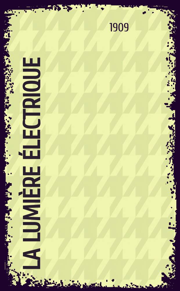 La Lumière électrique : Journal universel d'électricité Revue scientifique illustrée Applications de l'électricité lumière électrique télégraphié et téléphonie, science électrique, etc. Année31 1909, T.8, №47