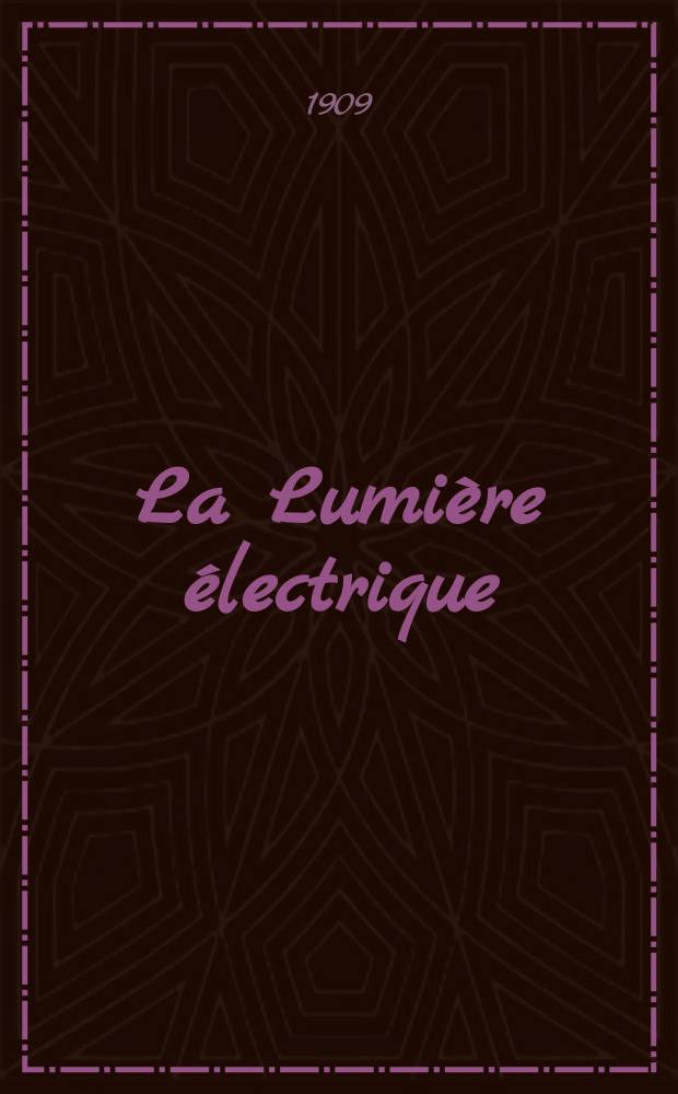 La Lumière électrique : Journal universel d'électricité Revue scientifique illustrée Applications de l'électricité lumière électrique télégraphié et téléphonie, science électrique, etc. Année31 1909, T.8, №52
