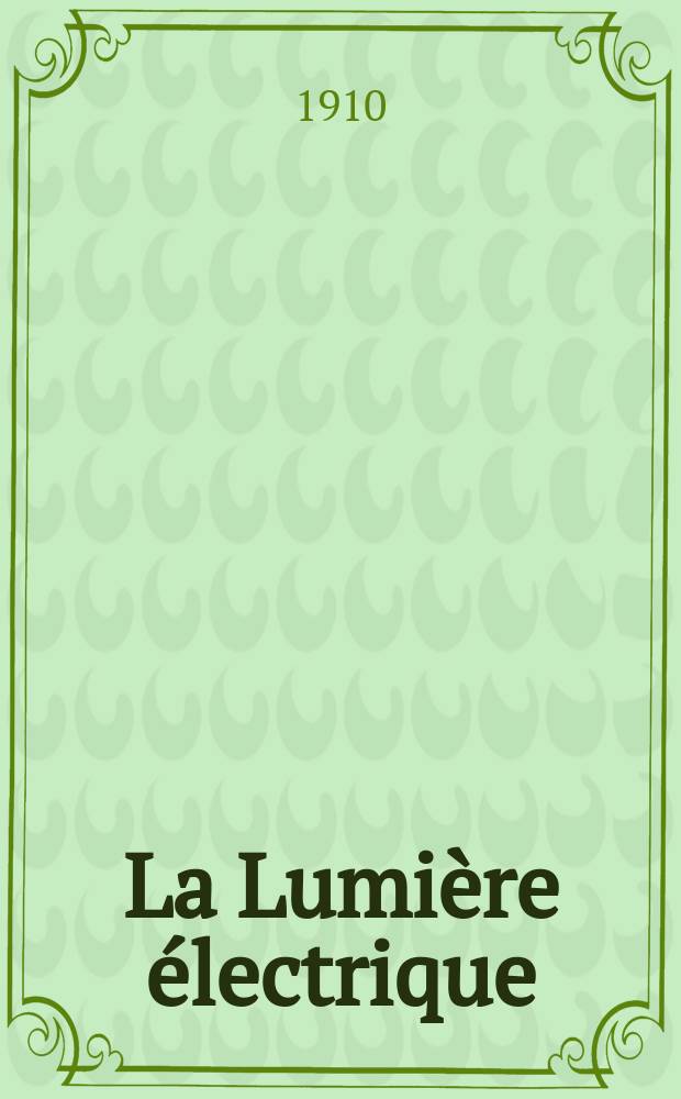 La Lumière électrique : Journal universel d'électricité Revue scientifique illustrée Applications de l'électricité lumière électrique télégraphié et téléphonie, science électrique, etc. Année32 1910, T.9, №1