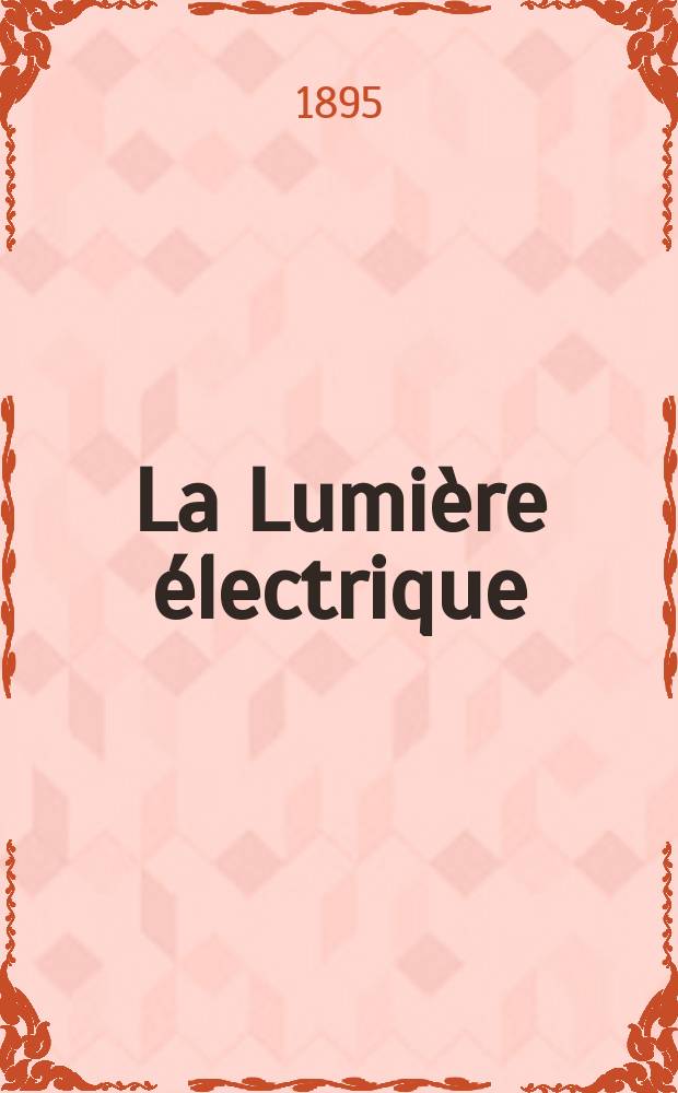 La Lumière électrique : Journal universel d'électricité Revue scientifique illustrée Applications de l'électricité lumière électrique télégraphié et téléphonie, science électrique, etc. Année2[17] 1895, T.4, №31