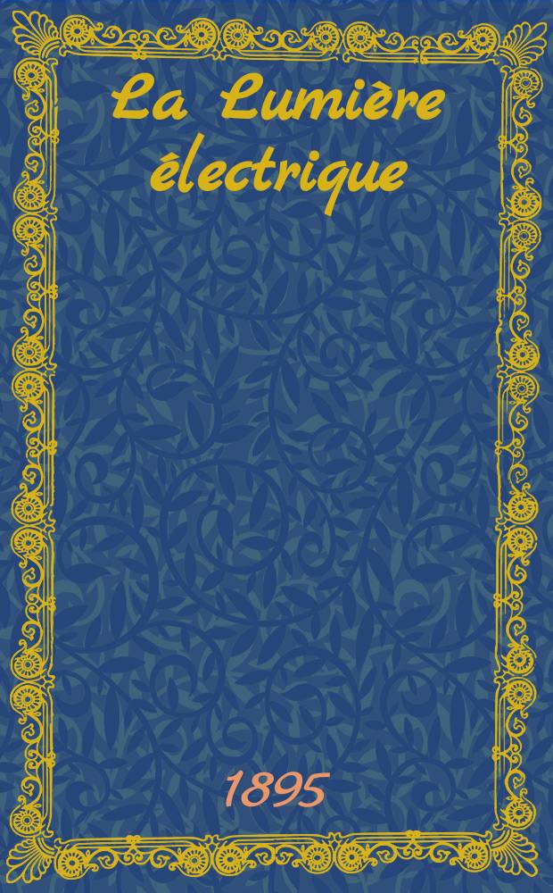 La Lumière électrique : Journal universel d'électricité Revue scientifique illustrée Applications de l'électricité lumière électrique télégraphié et téléphonie, science électrique, etc. Année2[17] 1895, T.4, №32