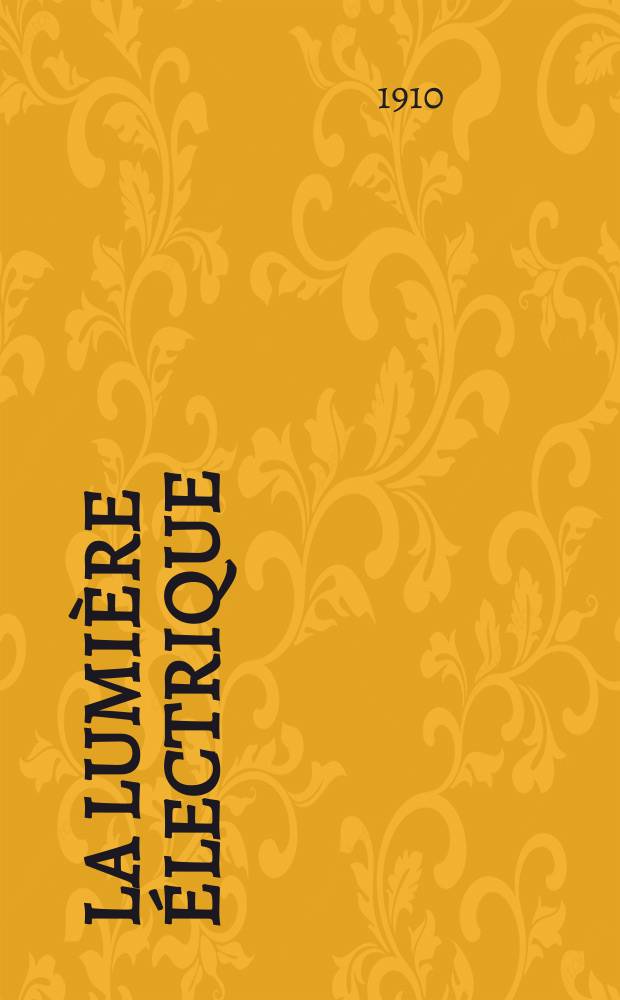 La Lumière électrique : Journal universel d'électricité Revue scientifique illustrée Applications de l'électricité lumière électrique télégraphié et téléphonie, science électrique, etc. Année32 1910, T.10, №26