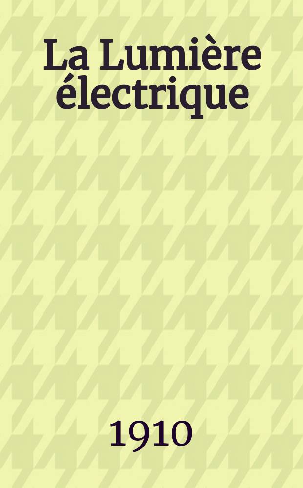 La Lumière électrique : Journal universel d'électricité Revue scientifique illustrée Applications de l'électricité lumière électrique télégraphié et téléphonie, science électrique, etc. Année32 1910, T.11, №28