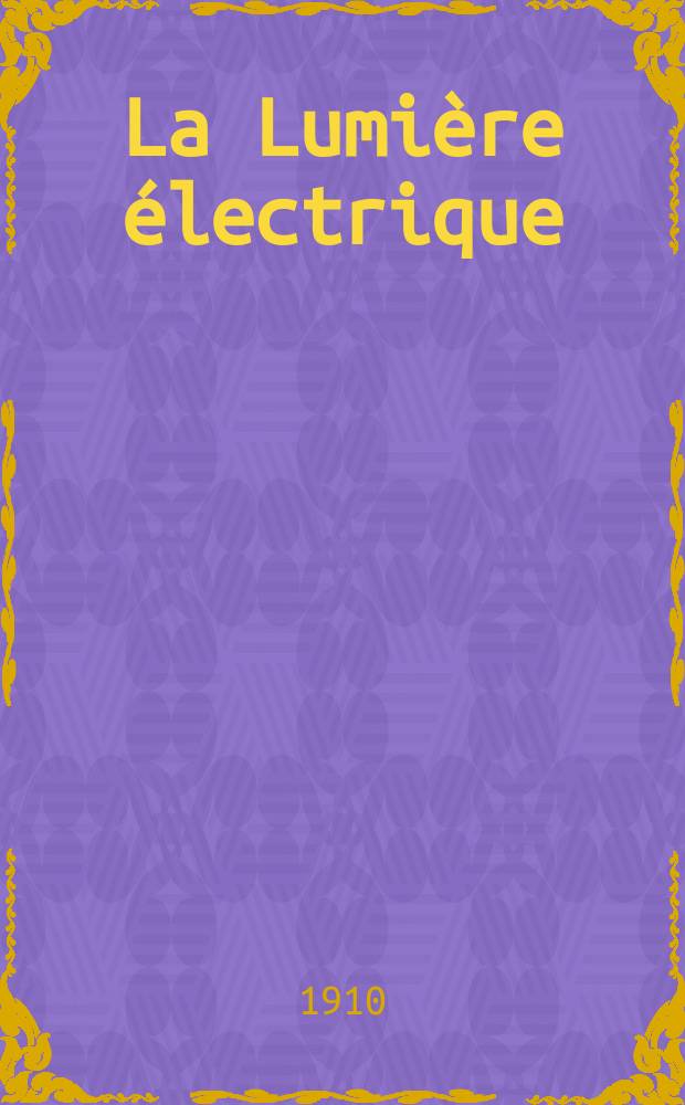 La Lumière électrique : Journal universel d'électricité Revue scientifique illustrée Applications de l'électricité lumière électrique télégraphié et téléphonie, science électrique, etc. Année32 1910, T.12, №45