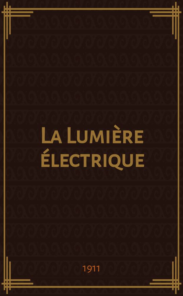 La Lumière électrique : Journal universel d'électricité Revue scientifique illustrée Applications de l'électricité lumière électrique télégraphié et téléphonie, science électrique, etc. Année33 1911, T.13, №7