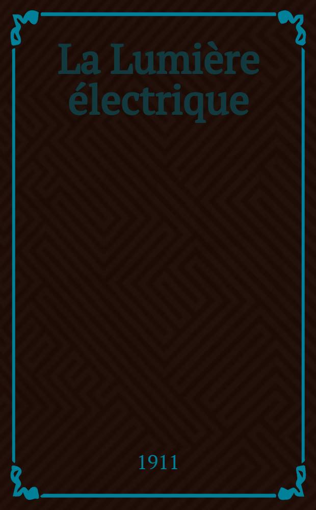 La Lumière électrique : Journal universel d'électricité Revue scientifique illustrée Applications de l'électricité lumière électrique télégraphié et téléphonie, science électrique, etc. Année33 1911, T.13, №8