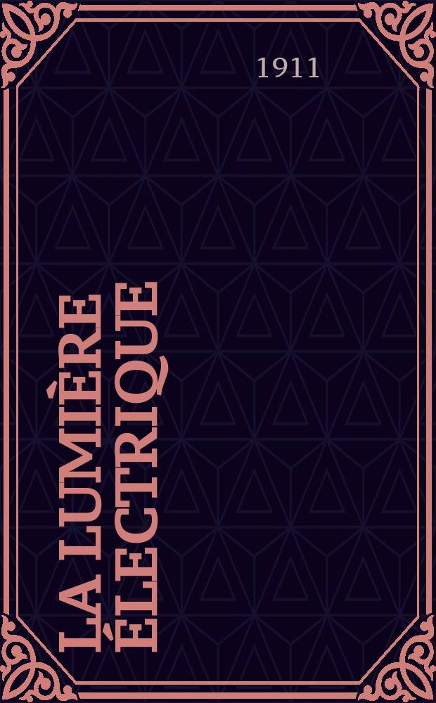 La Lumi&egrave;re &eacute;lectrique : Journal universel d'&eacute;lectricit&eacute; Revue scientifique illustr&eacute;e Applications de l'&eacute;lectricit&eacute; lumi&egrave;re &eacute;lectrique t&eacute;l&eacute;graphi&eacute; et t&eacute;l&eacute;phonie, science &eacute;lectrique, etc. Ann&eacute;e33 1911, T.13, №13