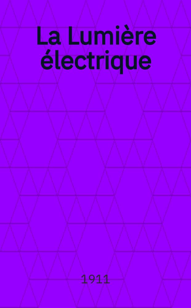 La Lumière électrique : Journal universel d'électricité Revue scientifique illustrée Applications de l'électricité lumière électrique télégraphié et téléphonie, science électrique, etc. Année33 1911, T.14, №20