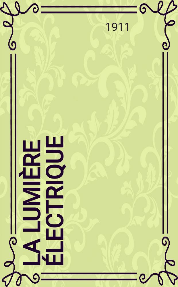 La Lumière électrique : Journal universel d'électricité Revue scientifique illustrée Applications de l'électricité lumière électrique télégraphié et téléphonie, science électrique, etc. Année33 1911, T.15, №31