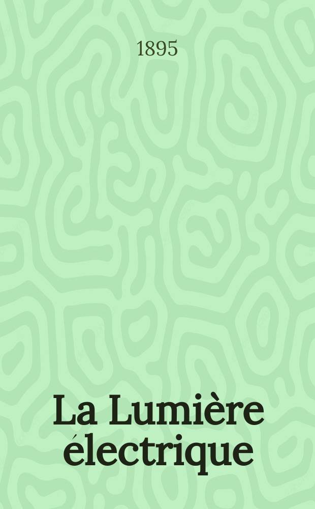 La Lumière électrique : Journal universel d'électricité Revue scientifique illustrée Applications de l'électricité lumière électrique télégraphié et téléphonie, science électrique, etc. Année2[17] 1895, T.4, №37
