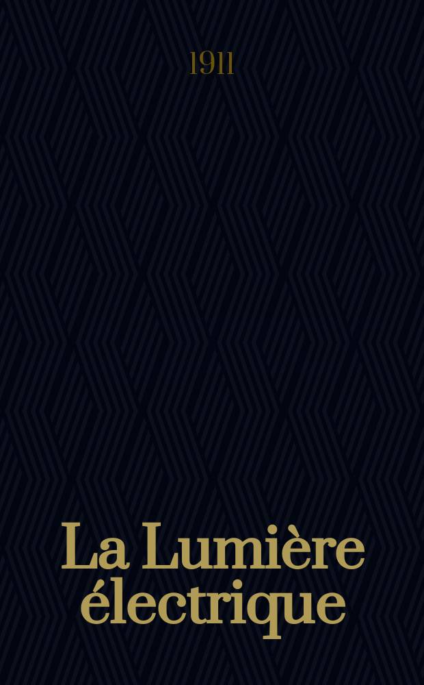 La Lumière électrique : Journal universel d'électricité Revue scientifique illustrée Applications de l'électricité lumière électrique télégraphié et téléphonie, science électrique, etc. Année33 1911, T.16, №40