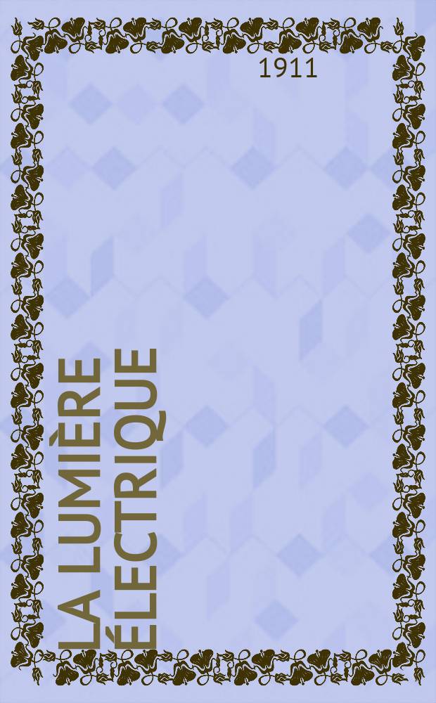 La Lumière électrique : Journal universel d'électricité Revue scientifique illustrée Applications de l'électricité lumière électrique télégraphié et téléphonie, science électrique, etc. Année33 1911, T.16, №44
