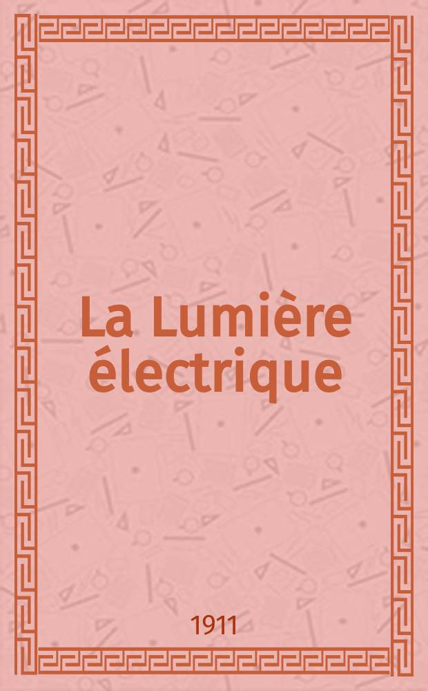 La Lumi&egrave;re &eacute;lectrique : Journal universel d'&eacute;lectricit&eacute; Revue scientifique illustr&eacute;e Applications de l'&eacute;lectricit&eacute; lumi&egrave;re &eacute;lectrique t&eacute;l&eacute;graphi&eacute; et t&eacute;l&eacute;phonie, science &eacute;lectrique, etc. Ann&eacute;e33 1911, T.16, №46