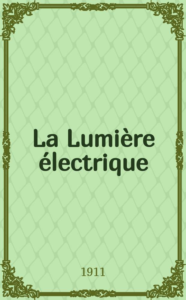 La Lumière électrique : Journal universel d'électricité Revue scientifique illustrée Applications de l'électricité lumière électrique télégraphié et téléphonie, science électrique, etc. Année33 1911, T.16, №49