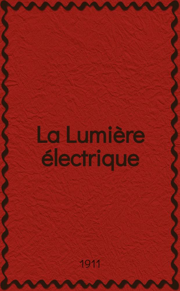 La Lumière électrique : Journal universel d'électricité Revue scientifique illustrée Applications de l'électricité lumière électrique télégraphié et téléphonie, science électrique, etc. Année33 1911, T.16, №52
