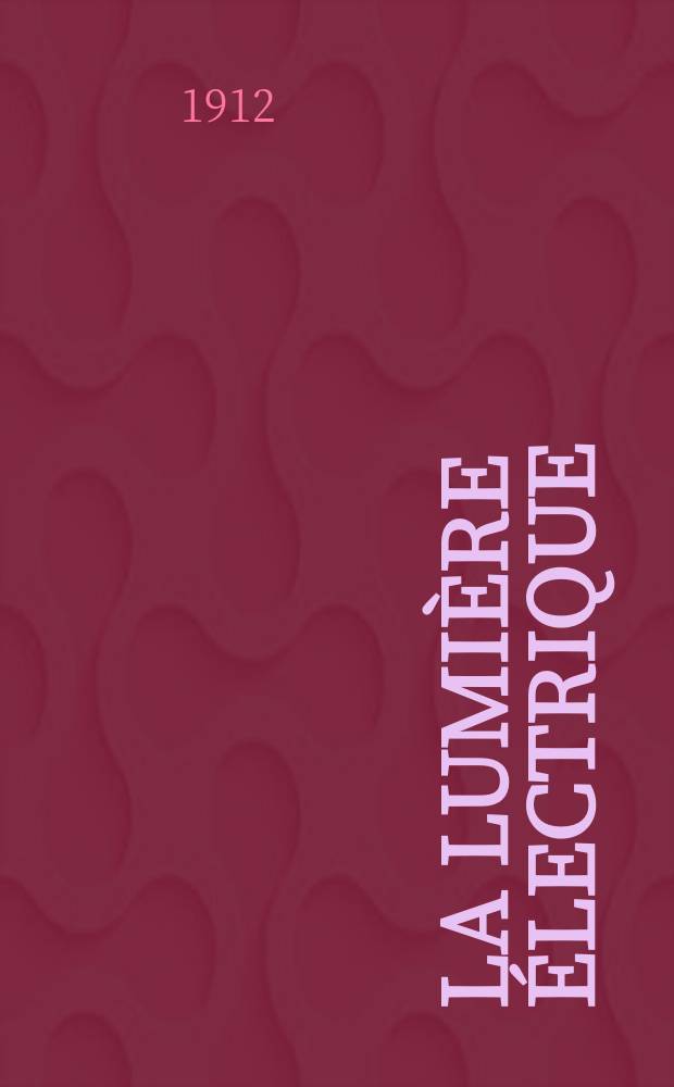 La Lumière électrique : Journal universel d'électricité Revue scientifique illustrée Applications de l'électricité lumière électrique télégraphié et téléphonie, science électrique, etc. Année34 1912, T.17, №1