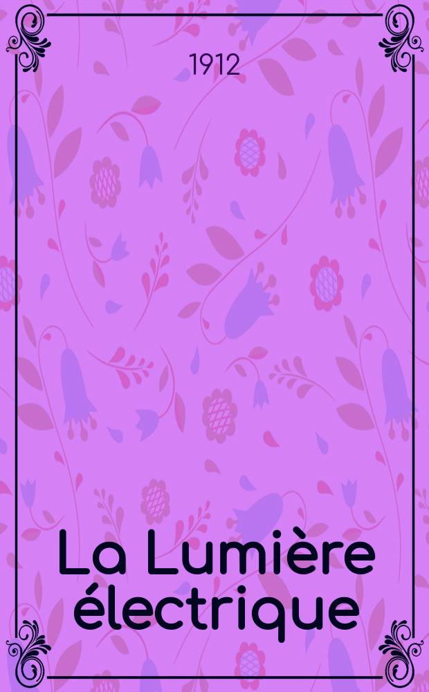 La Lumière électrique : Journal universel d'électricité Revue scientifique illustrée Applications de l'électricité lumière électrique télégraphié et téléphonie, science électrique, etc. Année34 1912, T.17, №3