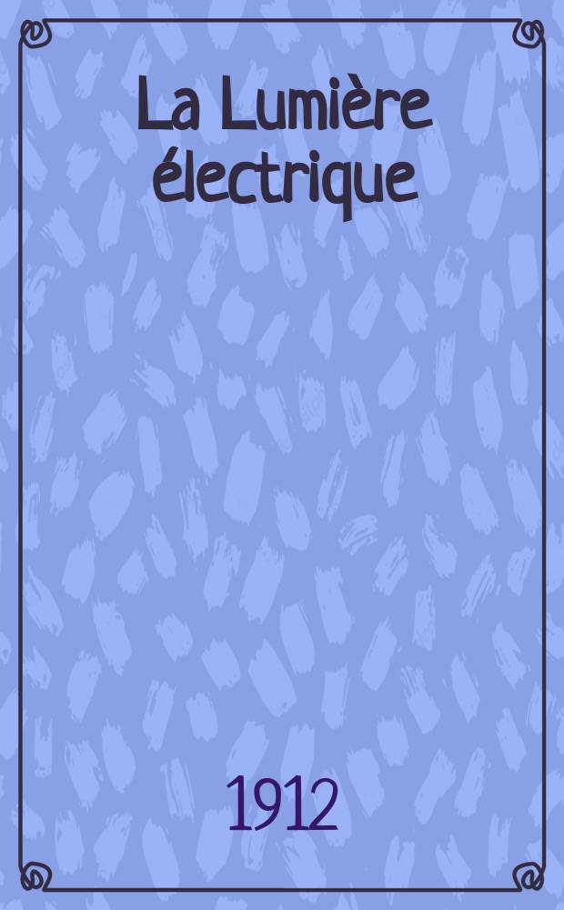 La Lumière électrique : Journal universel d'électricité Revue scientifique illustrée Applications de l'électricité lumière électrique télégraphié et téléphonie, science électrique, etc. Année34 1912, T.17, №13