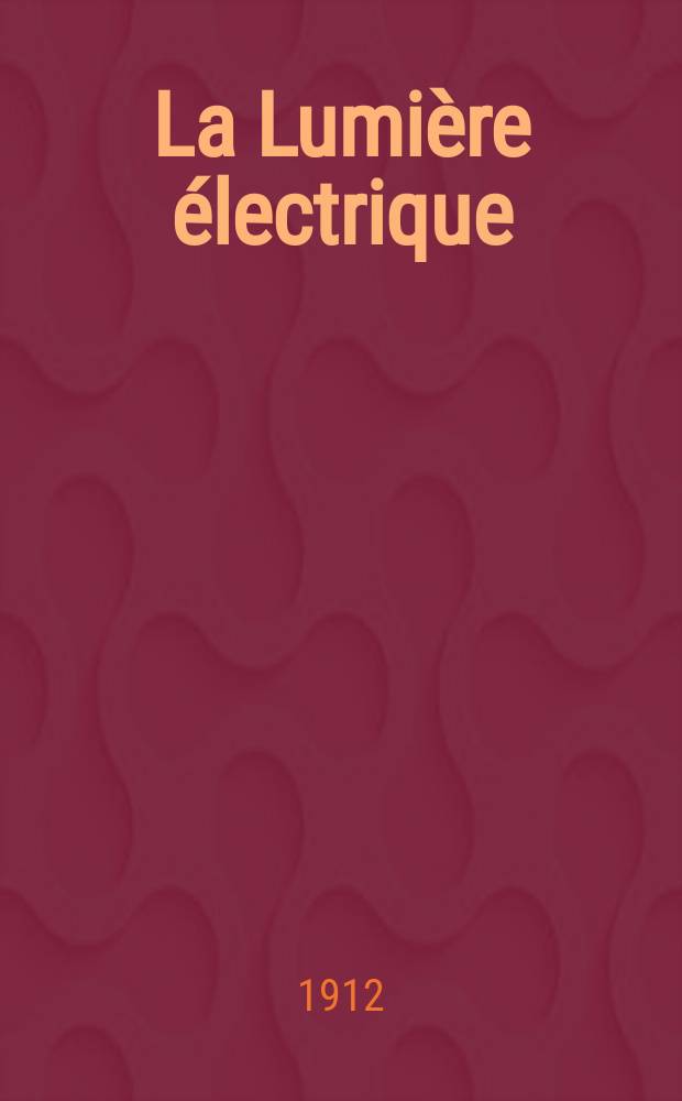 La Lumière électrique : Journal universel d'électricité Revue scientifique illustrée Applications de l'électricité lumière électrique télégraphié et téléphonie, science électrique, etc. Année34 1912, T.19, №30