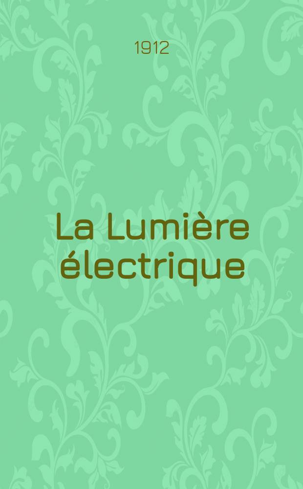 La Lumière électrique : Journal universel d'électricité Revue scientifique illustrée Applications de l'électricité lumière électrique télégraphié et téléphonie, science électrique, etc. Année34 1912, T.19, №31