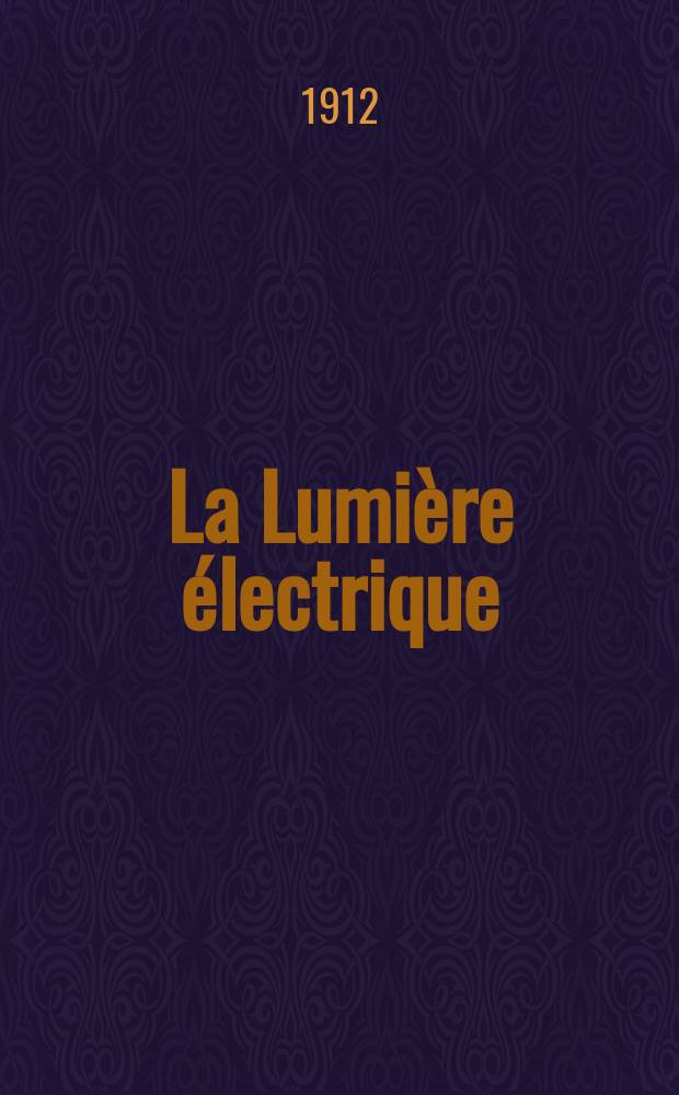 La Lumière électrique : Journal universel d'électricité Revue scientifique illustrée Applications de l'électricité lumière électrique télégraphié et téléphonie, science électrique, etc. Année34 1912, T.19, №34