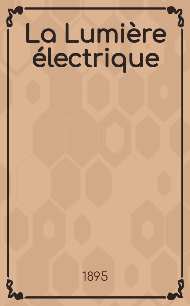 La Lumière électrique : Journal universel d'électricité Revue scientifique illustrée Applications de l'électricité lumière électrique télégraphié et téléphonie, science électrique, etc. Année2[17] 1895, T.5, №41