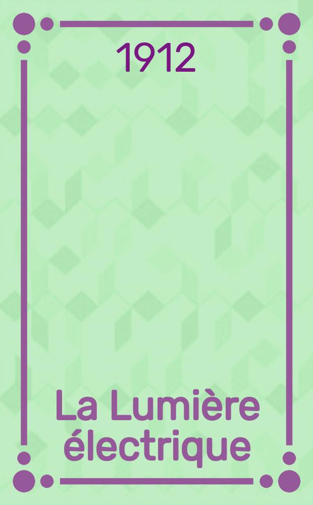 La Lumière électrique : Journal universel d'électricité Revue scientifique illustrée Applications de l'électricité lumière électrique télégraphié et téléphonie, science électrique, etc. Année34 1912, T.20, №52