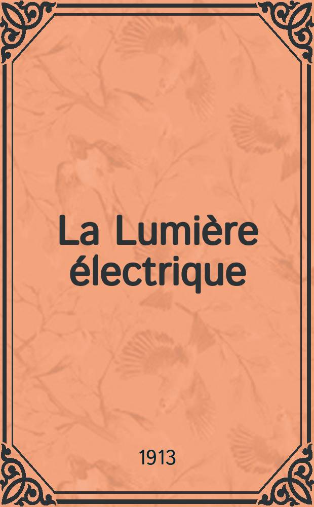 La Lumière électrique : Journal universel d'électricité Revue scientifique illustrée Applications de l'électricité lumière électrique télégraphié et téléphonie, science électrique, etc. Année35 1913, T.21, №5
