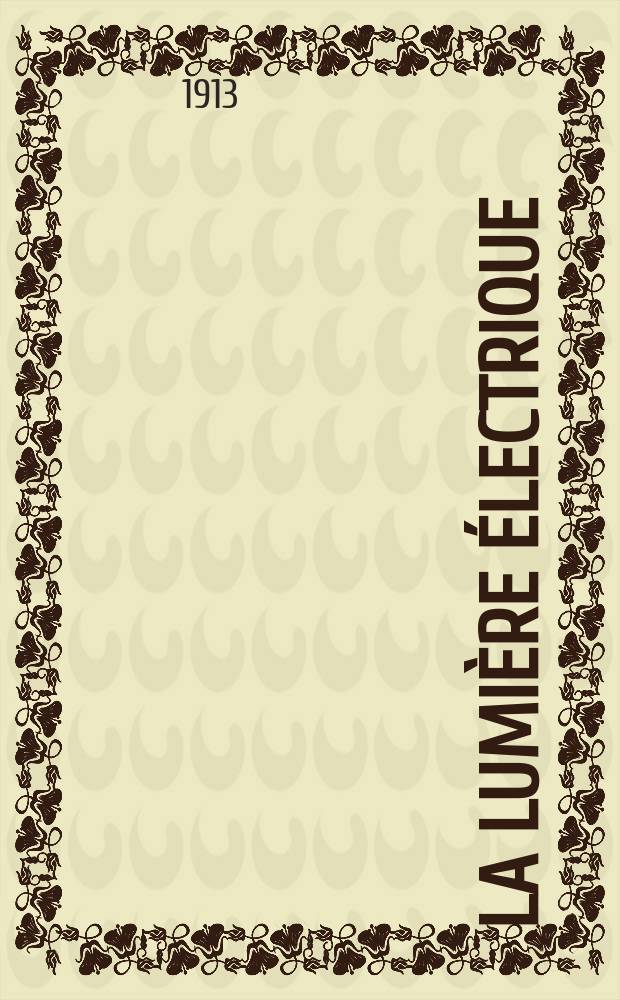 La Lumière électrique : Journal universel d'électricité Revue scientifique illustrée Applications de l'électricité lumière électrique télégraphié et téléphonie, science électrique, etc. Année35 1913, T.21, №6