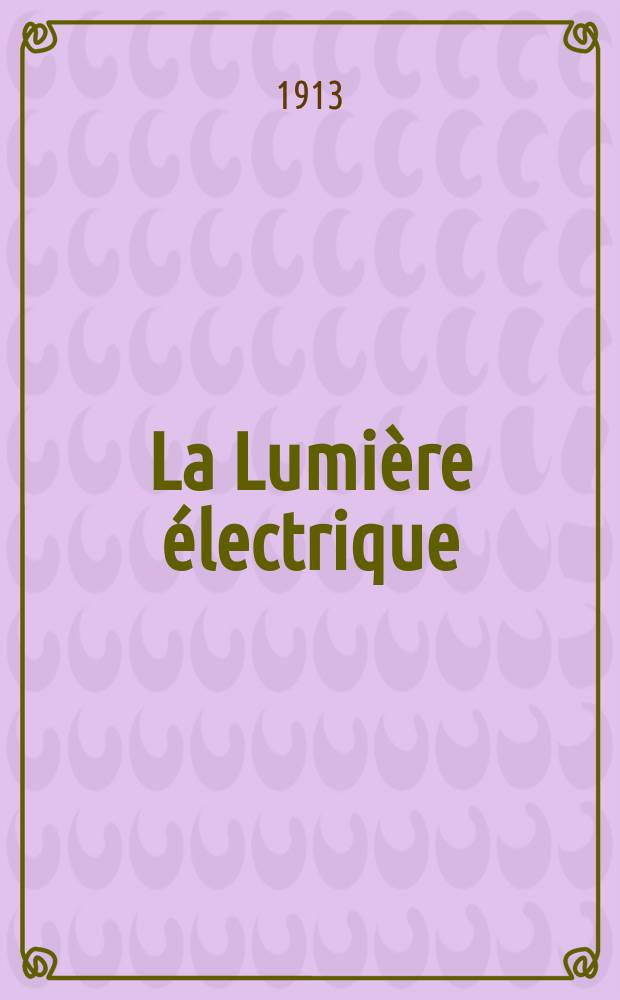 La Lumière électrique : Journal universel d'électricité Revue scientifique illustrée Applications de l'électricité lumière électrique télégraphié et téléphonie, science électrique, etc. Année35 1913, T.21, №8