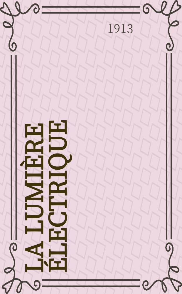 La Lumière électrique : Journal universel d'électricité Revue scientifique illustrée Applications de l'électricité lumière électrique télégraphié et téléphonie, science électrique, etc. Année35 1913, T.22, №16