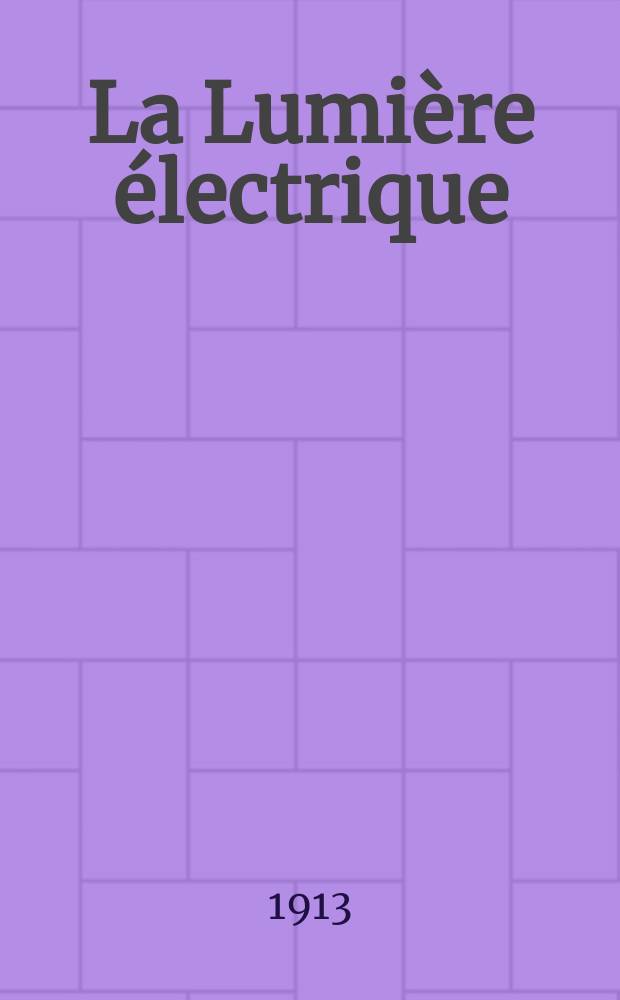 La Lumière électrique : Journal universel d'électricité Revue scientifique illustrée Applications de l'électricité lumière électrique télégraphié et téléphonie, science électrique, etc. Année35 1913, T.22, №17
