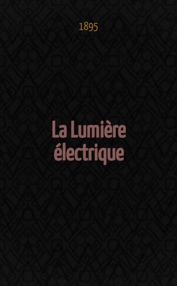 La Lumière électrique : Journal universel d'électricité Revue scientifique illustrée Applications de l'électricité lumière électrique télégraphié et téléphonie, science électrique, etc. Année2[17] 1895, T.5, №44