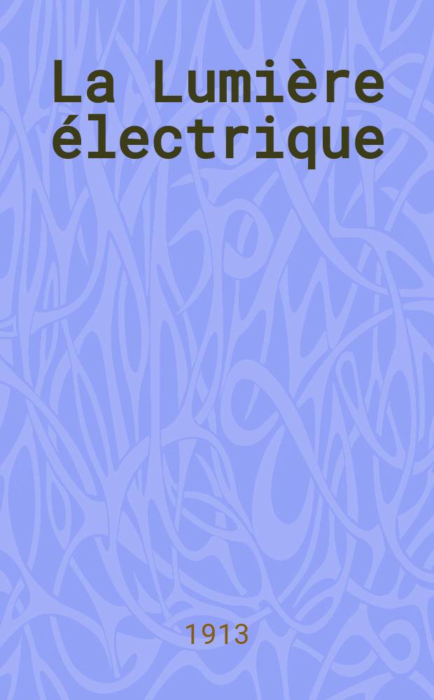La Lumière électrique : Journal universel d'électricité Revue scientifique illustrée Applications de l'électricité lumière électrique télégraphié et téléphonie, science électrique, etc. Année35 1913, T.22, №23
