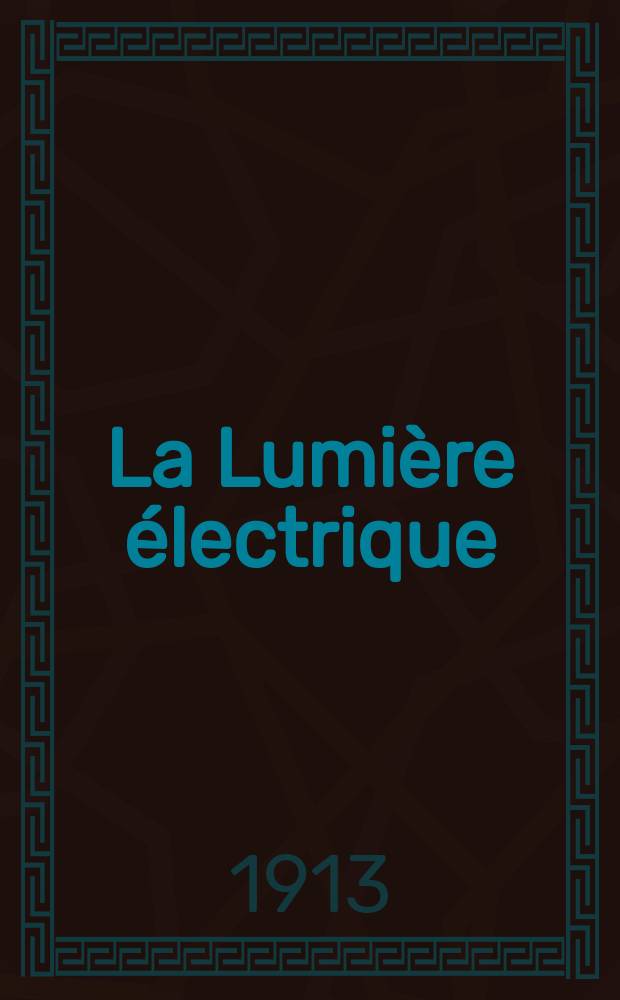 La Lumi&egrave;re &eacute;lectrique : Journal universel d'&eacute;lectricit&eacute; Revue scientifique illustr&eacute;e Applications de l'&eacute;lectricit&eacute; lumi&egrave;re &eacute;lectrique t&eacute;l&eacute;graphi&eacute; et t&eacute;l&eacute;phonie, science &eacute;lectrique, etc. Ann&eacute;e35 1913, T.23, №34