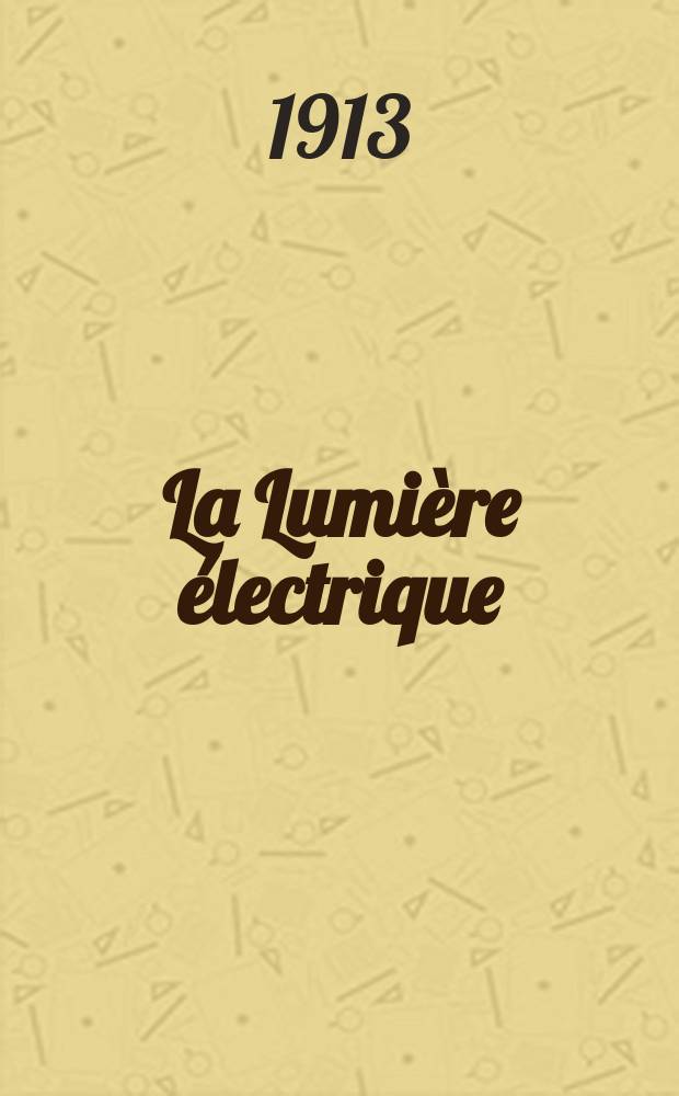 La Lumière électrique : Journal universel d'électricité Revue scientifique illustrée Applications de l'électricité lumière électrique télégraphié et téléphonie, science électrique, etc. Année35 1913, T.23, №35