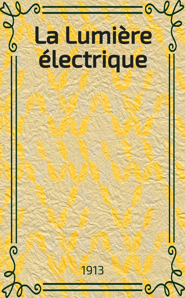 La Lumière électrique : Journal universel d'électricité Revue scientifique illustrée Applications de l'électricité lumière électrique télégraphié et téléphonie, science électrique, etc. Année35 1913, T.23, №39