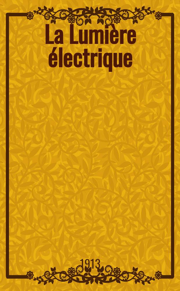 La Lumière électrique : Journal universel d'électricité Revue scientifique illustrée Applications de l'électricité lumière électrique télégraphié et téléphonie, science électrique, etc. Année35 1913, T.24, №43
